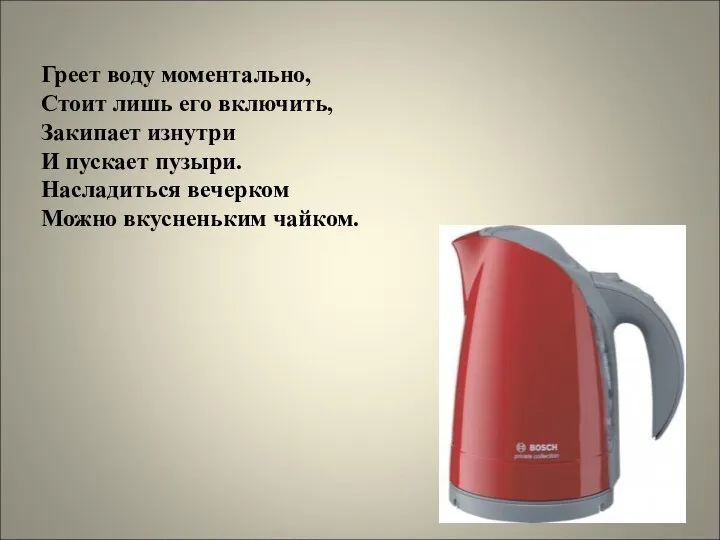 Греет воду моментально, Стоит лишь его включить, Закипает изнутри И пускает