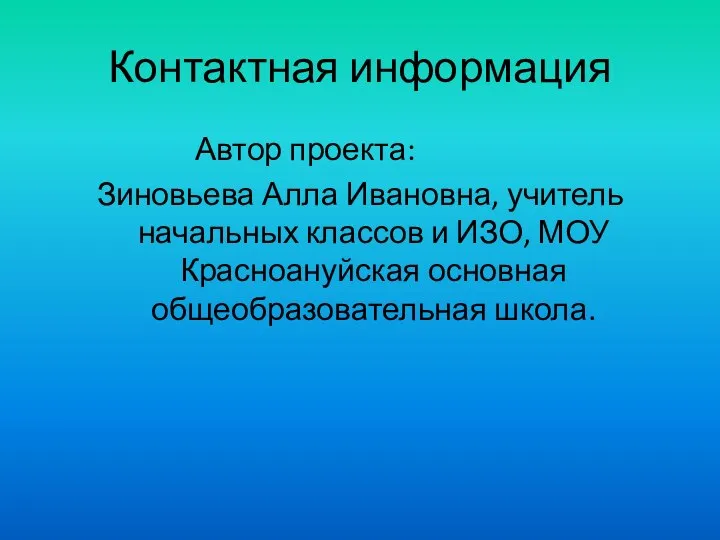 Контактная информация Автор проекта: Зиновьева Алла Ивановна, учитель начальных классов и