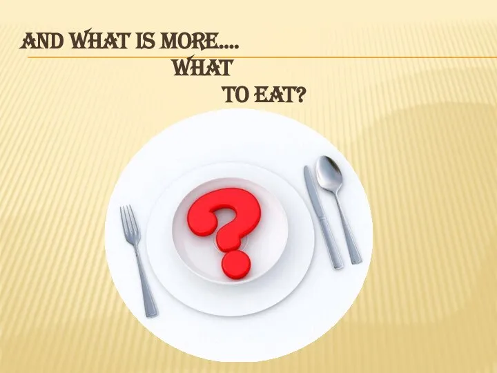 AND WHAT IS MORE…. WHAT TO EAT?