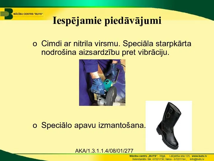 AKA/1.3.1.1.4/08/01/277 Iespējamie piedāvājumi Cimdi ar nitrila virsmu. Speciāla starpkārta nodrošina aizsardzību pret vibrāciju. Speciālo apavu izmantošana.