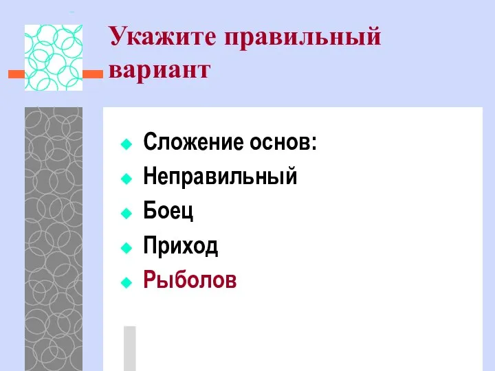 Укажите правильный вариант Сложение основ: Неправильный Боец Приход Рыболов