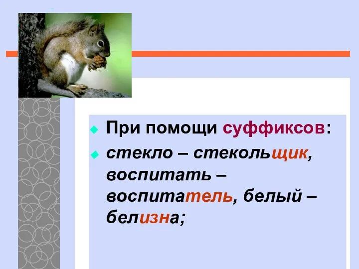 При помощи суффиксов: стекло – стекольщик, воспитать – воспитатель, белый – белизна;