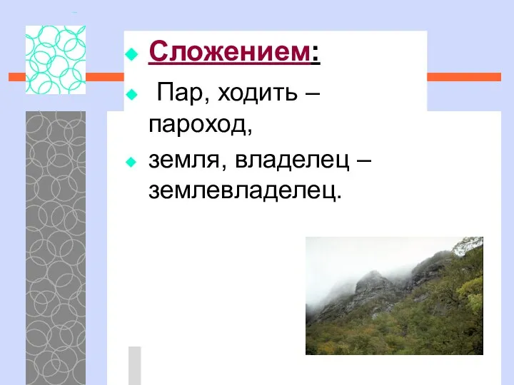 Сложением: Пар, ходить – пароход, земля, владелец – землевладелец.