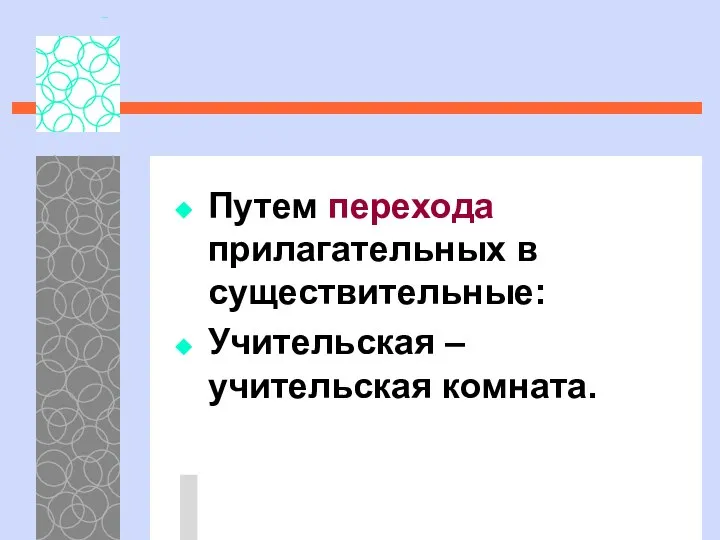 Путем перехода прилагательных в существительные: Учительская – учительская комната.