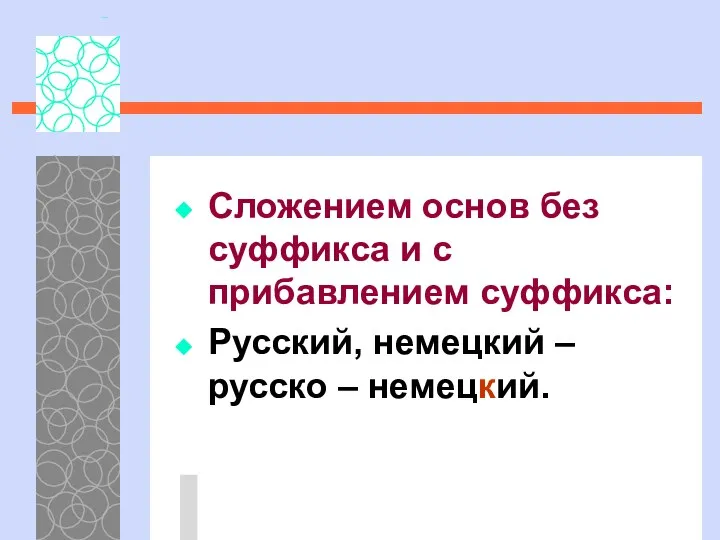 Сложением основ без суффикса и с прибавлением суффикса: Русский, немецкий – русско – немецкий.