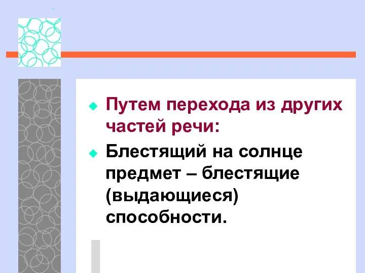 Путем перехода из других частей речи: Блестящий на солнце предмет – блестящие (выдающиеся) способности.