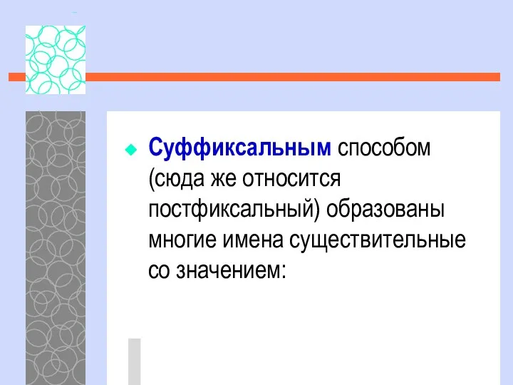 Суффиксальным способом (сюда же относится постфиксальный) образованы многие имена существительные со значением: