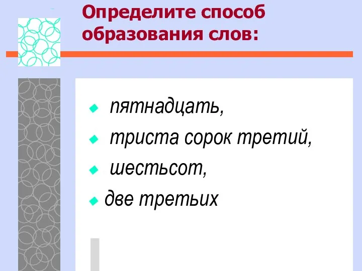 Определите способ образования слов: пятнадцать, триста сорок третий, шестьсот, две третьих