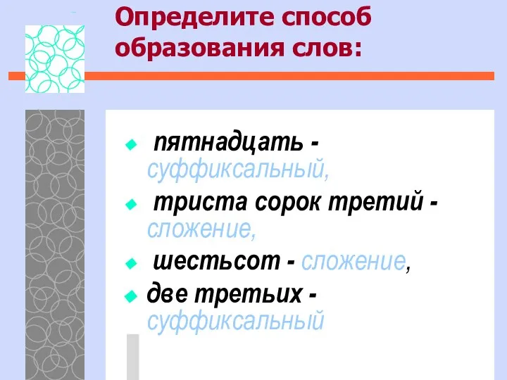 Определите способ образования слов: пятнадцать -суффиксальный, триста сорок третий -сложение, шестьсот - сложение, две третьих -суффиксальный