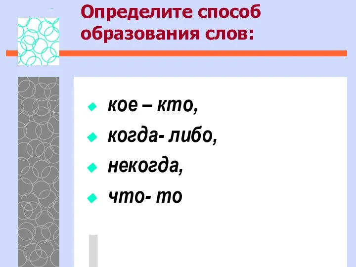 Определите способ образования слов: кое – кто, когда- либо, некогда, что- то