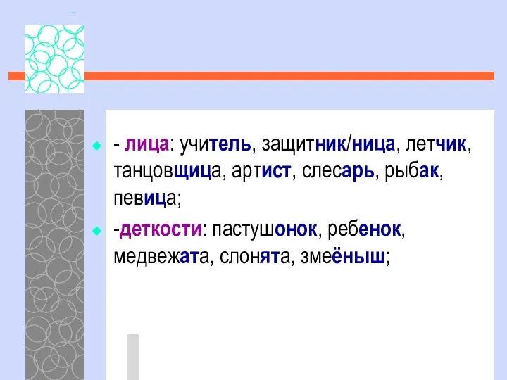 - лица: учитель, защитник/ница, летчик, танцовщица, артист, слесарь, рыбак, певица; -деткости: пастушонок, ребенок, медвежата, слонята, змеёныш;