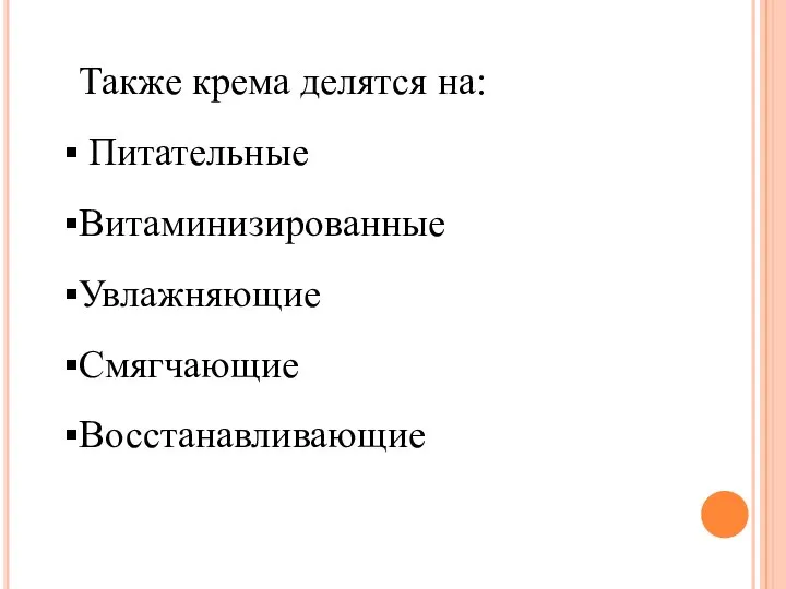 Также крема делятся на: Питательные Витаминизированные Увлажняющие Смягчающие Восстанавливающие