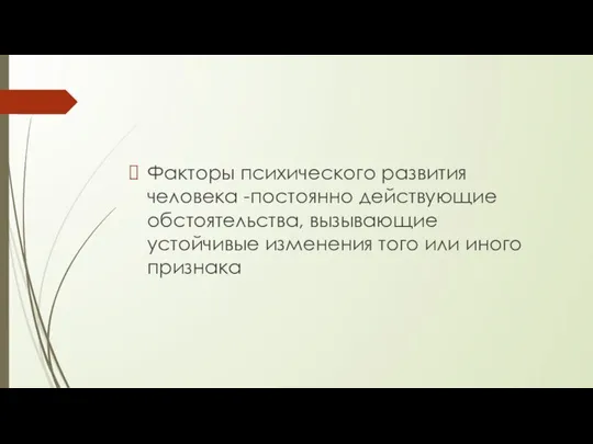 Факторы психического развития человека -постоянно действующие обстоятельства, вызывающие устойчивые изменения того или иного признака