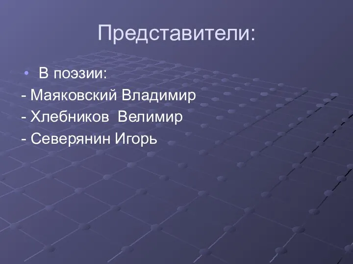 Представители: В поэзии: - Маяковский Владимир - Хлебников Велимир - Северянин Игорь