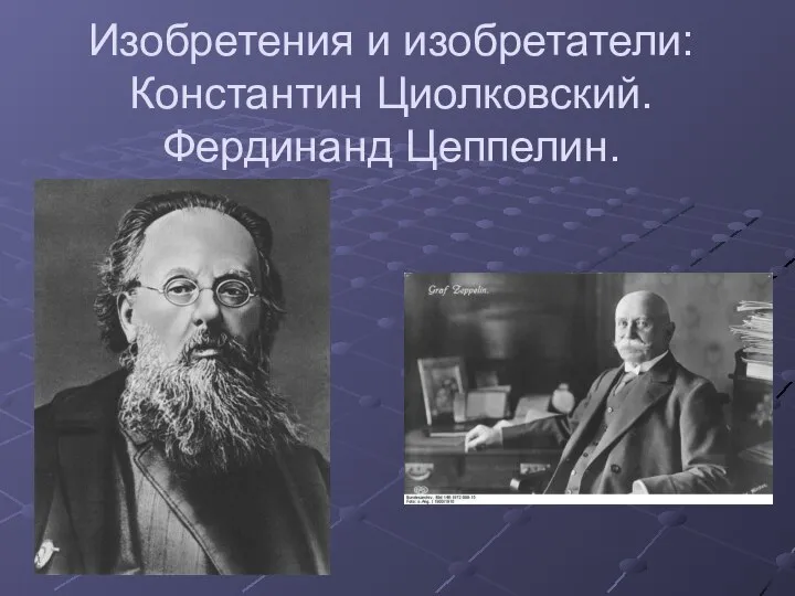 Изобретения и изобретатели: Константин Циолковский. Фердинанд Цеппелин.