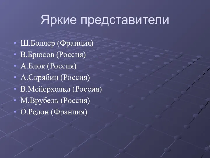 Яркие представители Ш.Бодлер (Франция) В.Брюсов (Россия) А.Блок (Россия) А.Скрябин (Россия) В.Мейерхольд (Россия) М.Врубель (Россия) О.Редон (Франция)