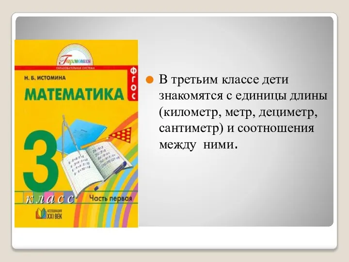 В третьим классе дети знакомятся с единицы длины (километр, метр, дециметр, сантиметр) и соотношения между ними.