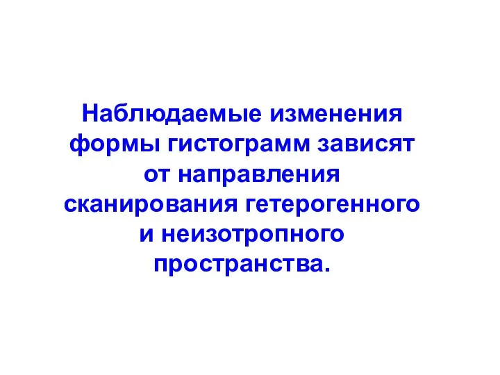 Наблюдаемые изменения формы гистограмм зависят от направления сканирования гетерогенного и неизотропного пространства.