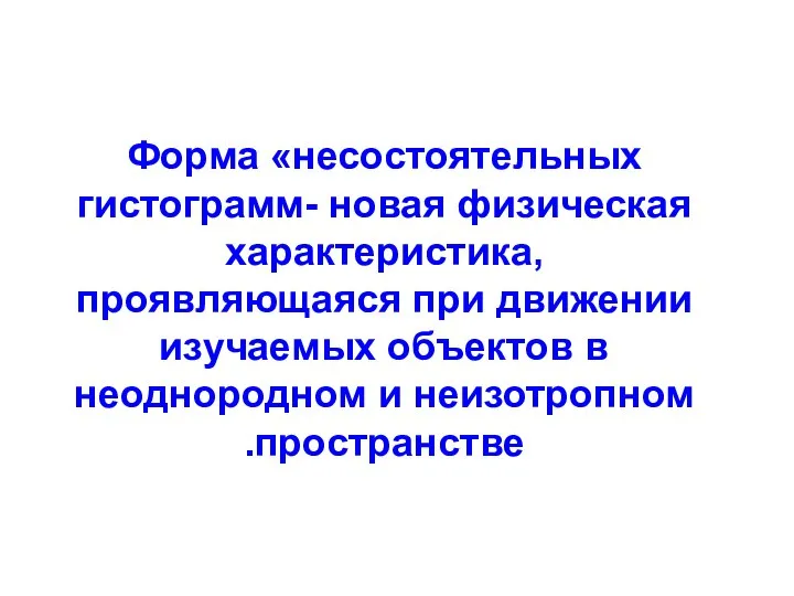 Форма «несостоятельных гистограмм- новая физическая характеристика, проявляющаяся при движении изучаемых объектов в неоднородном и неизотропном пространстве.