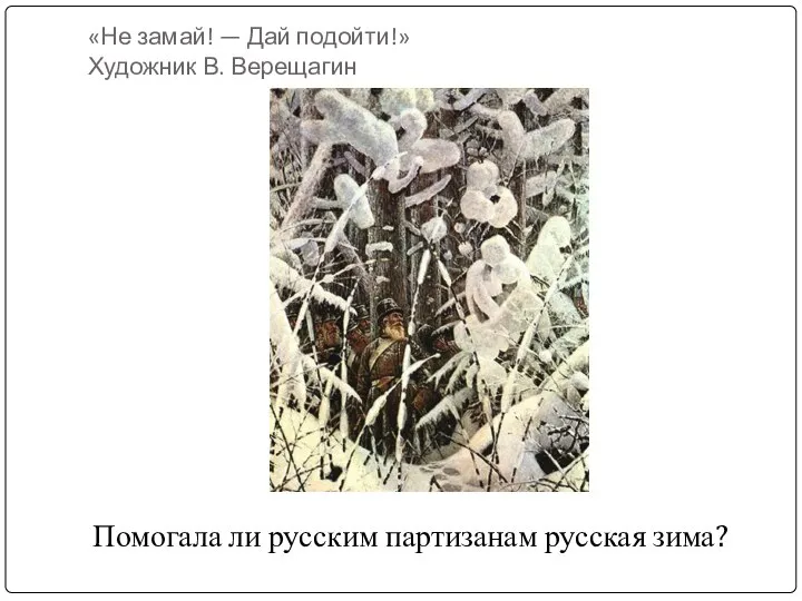 «Не замай! — Дай подойти!» Художник В. Верещагин Помогала ли русским партизанам русская зима?