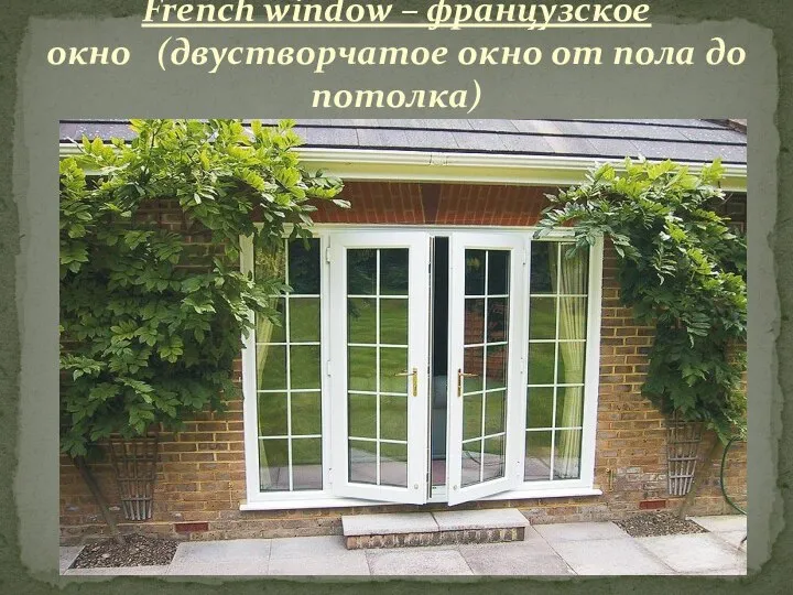 French window – французское окно (двустворчатое окно от пола до потолка)