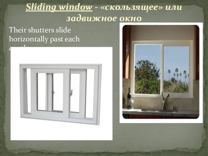 Their shutters slide horizontally past each another. Sliding window - «скользящее» или задвижное окно