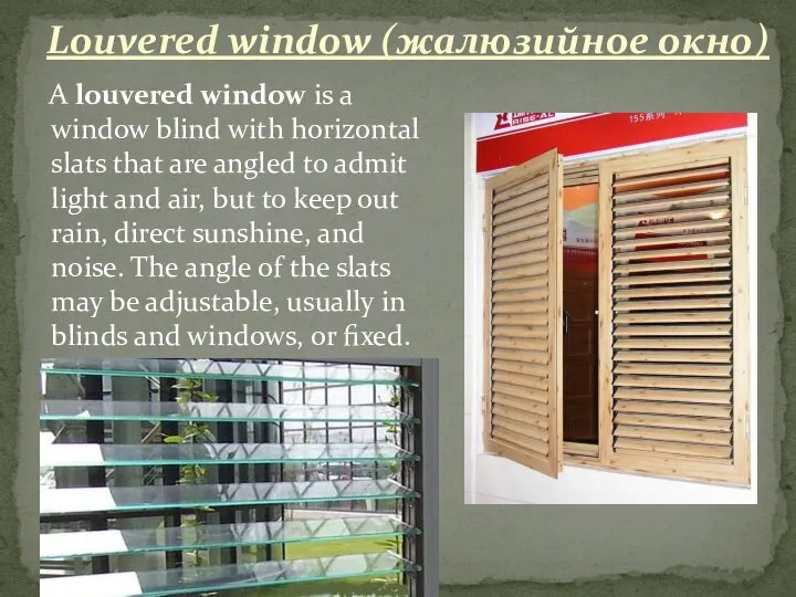 A louvered window is a window blind with horizontal slats that