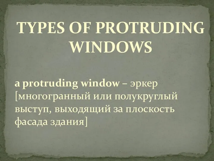 TYPES OF PROTRUDING WINDOWS a protruding window – эркер [многогранный или