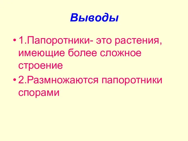 Выводы 1.Папоротники- это растения, имеющие более сложное строение 2.Размножаются папоротники спорами