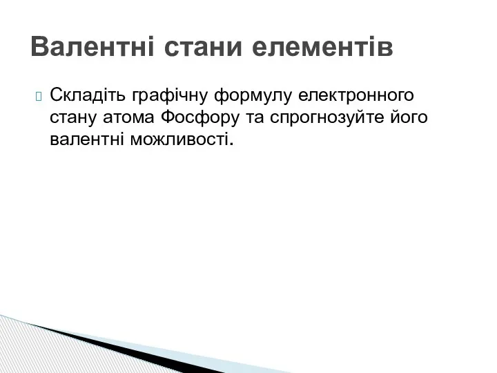 Складіть графічну формулу електронного стану атома Фосфору та спрогнозуйте його валентні можливості. Валентні стани елементів