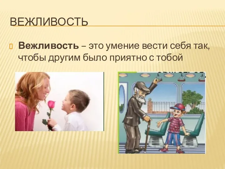 ВЕЖЛИВОСТЬ Вежливость – это умение вести себя так, чтобы другим было приятно с тобой