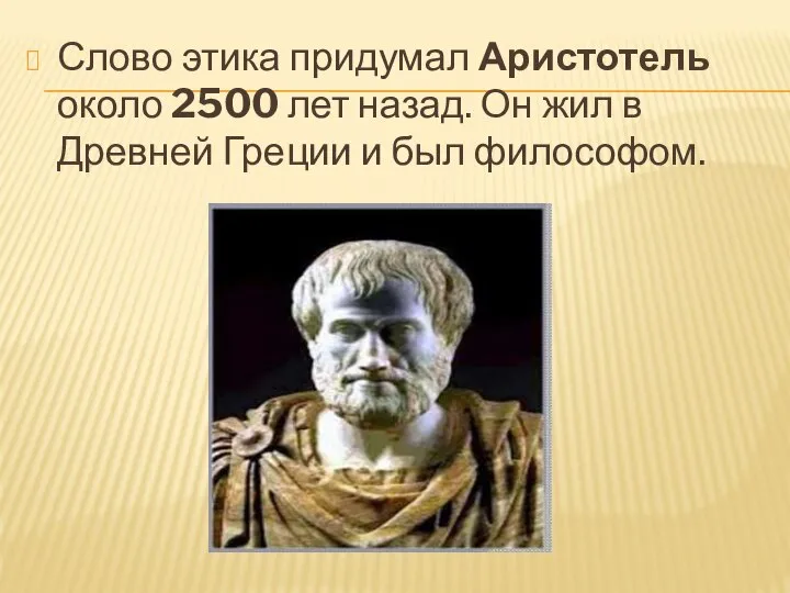 Слово этика придумал Аристотель около 2500 лет назад. Он жил в Древней Греции и был философом.