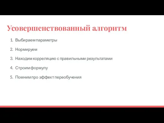 Усовершенствованный алгоритм Выбираем параметры Нормируем Находим корреляцию с правильными результатами Строим формулу Помним про эффект переобучения