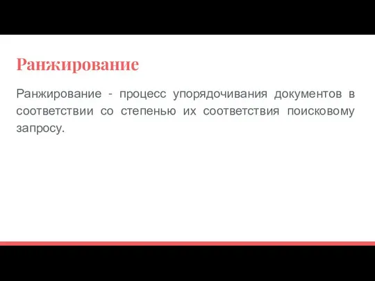 Ранжирование Ранжирование - процесс упорядочивания документов в соответствии со степенью их соответствия поисковому запросу.