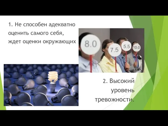 1. Не способен адекватно оценить самого себя, ждет оценки окружающих 2. Высокий уровень тревожности.