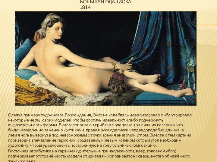 БОЛЬШАЯ ОДАЛИСКА, 1814 Следуя примеру художников Возрождения, Энгр не колеблясь идеализировал