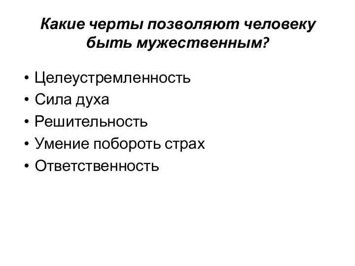 Какие черты позволяют человеку быть мужественным? Целеустремленность Сила духа Решительность Умение побороть страх Ответственность