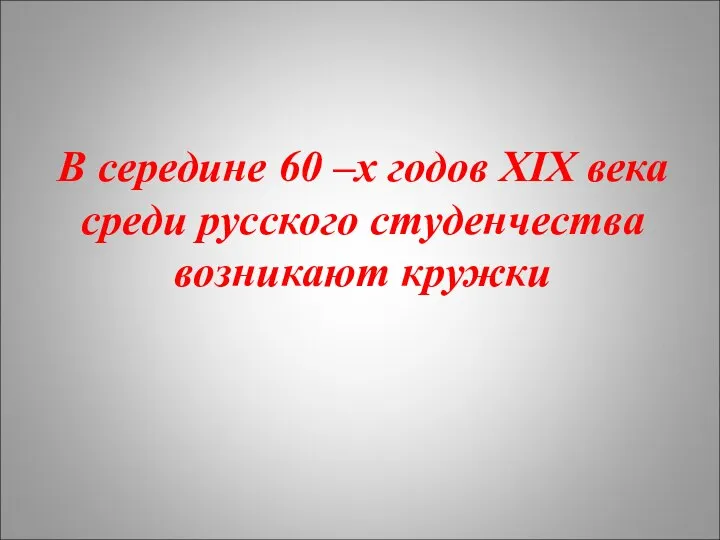 В середине 60 –х годов XIX века среди русского студенчества возникают кружки