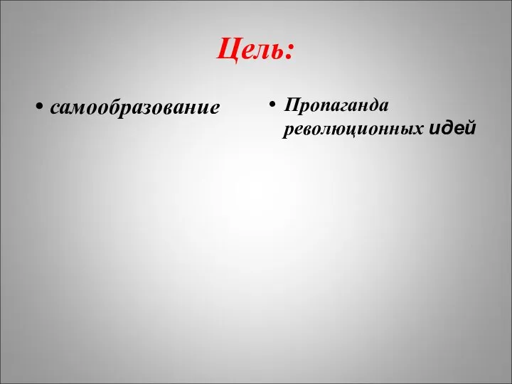 Цель: самообразование Пропаганда революционных идей