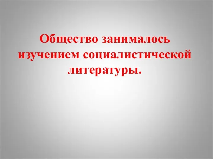 Общество занималось изучением социалистической литературы.