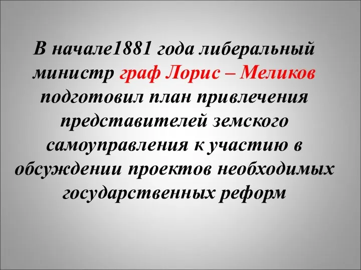 В начале1881 года либеральный министр граф Лорис – Меликов подготовил план