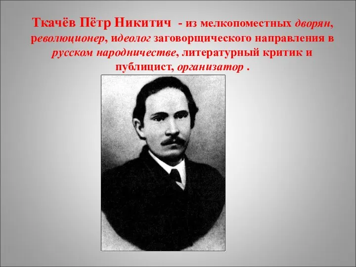 Ткачёв Пётр Никитич - из мелкопоместных дворян, революционер, идеолог заговорщического направления