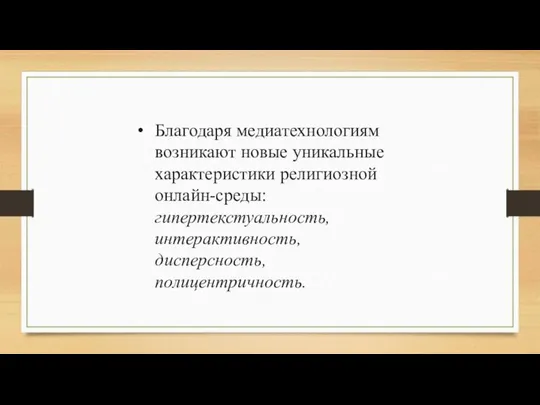 Благодаря медиатехнологиям возникают новые уникальные характеристики религиозной онлайн-среды: гипертекстуальность, интерактивность, дисперсность, полицентричность.