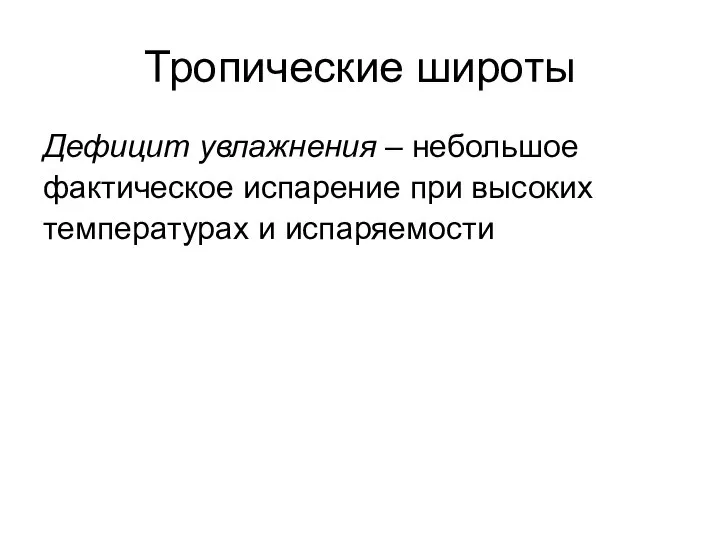 Тропические широты Дефицит увлажнения – небольшое фактическое испарение при высоких температурах и испаряемости