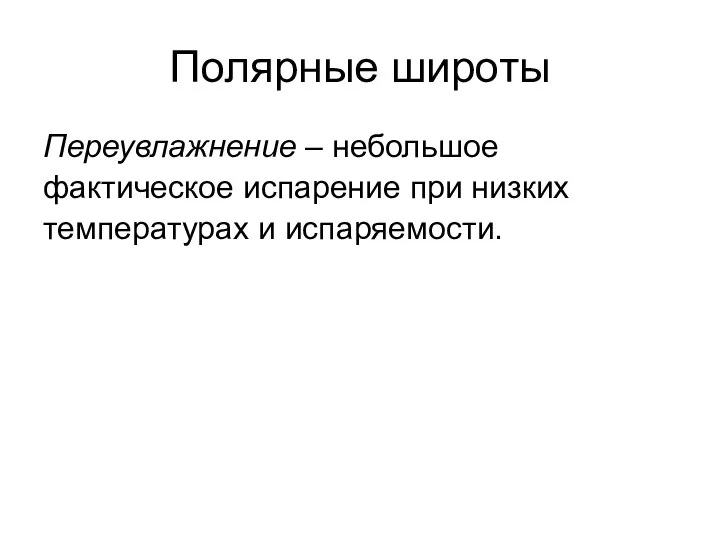 Полярные широты Переувлажнение – небольшое фактическое испарение при низких температурах и испаряемости.