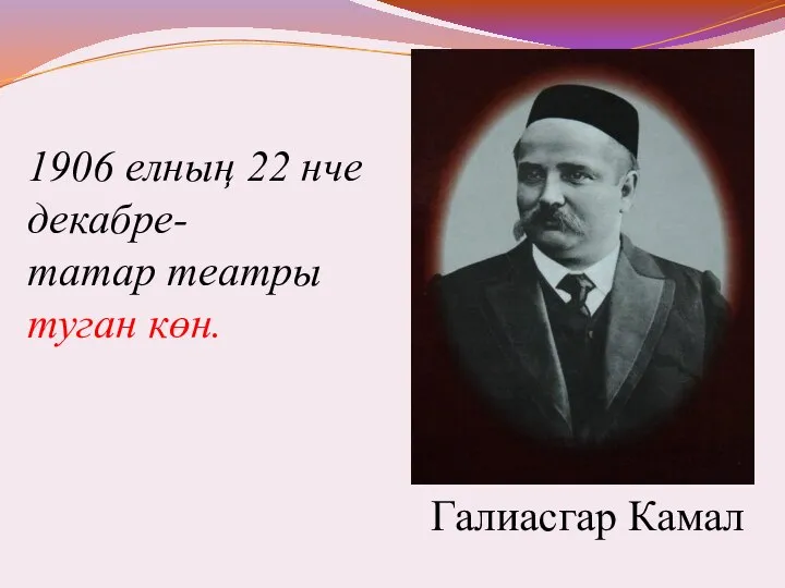 1906 елның 22 нче декабре- татар театры туган көн. Галиасгар Камал