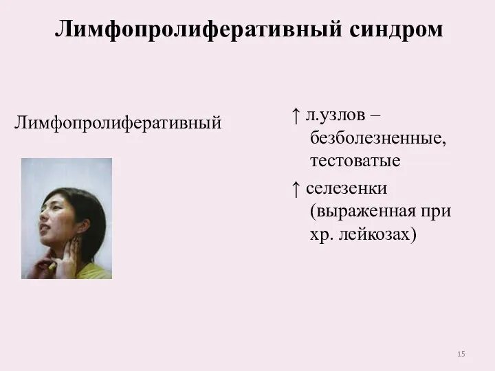 Лимфопролиферативный Лимфопролиферативный синдром ↑ л.узлов – безболезненные, тестоватые ↑ селезенки (выраженная при хр. лейкозах)