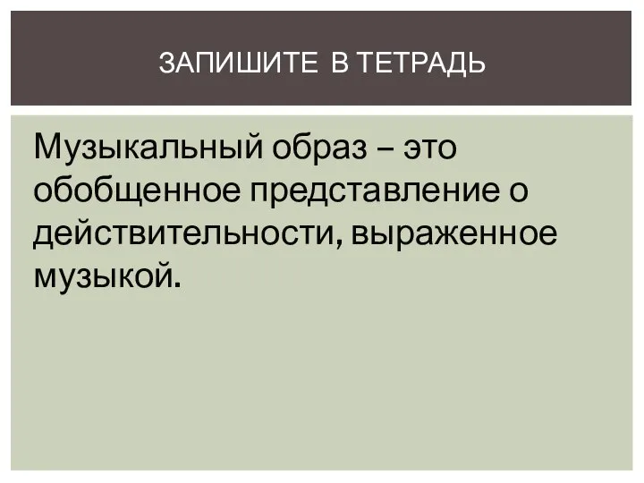 Музыкальный образ – это обобщенное представление о действительности, выраженное музыкой. ЗАПИШИТЕ В ТЕТРАДЬ