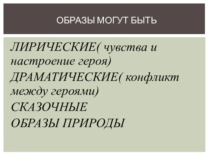 ЛИРИЧЕСКИЕ( чувства и настроение героя) ДРАМАТИЧЕСКИЕ( конфликт между героями) СКАЗОЧНЫЕ ОБРАЗЫ ПРИРОДЫ ОБРАЗЫ МОГУТ БЫТЬ