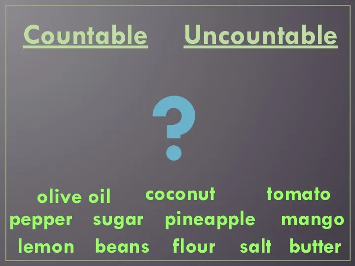 lemon beans mango butter coconut flour pineapple olive oil sugar salt pepper tomato Countable Uncountable ?